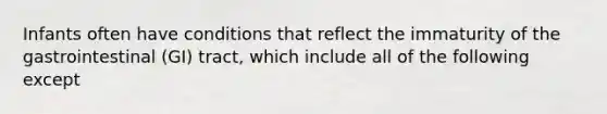 Infants often have conditions that reflect the immaturity of the gastrointestinal (GI) tract, which include all of the following except