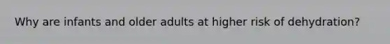 Why are infants and older adults at higher risk of dehydration?