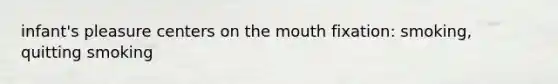 infant's pleasure centers on <a href='https://www.questionai.com/knowledge/krBoWYDU6j-the-mouth' class='anchor-knowledge'>the mouth</a> fixation: smoking, quitting smoking