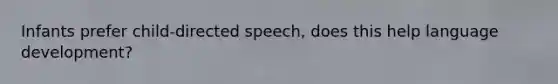 Infants prefer child-directed speech, does this help language development?