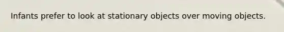 Infants prefer to look at stationary objects over moving objects.