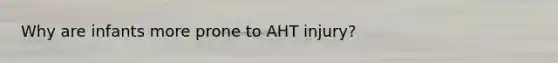 Why are infants more prone to AHT injury?