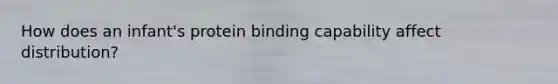 How does an infant's protein binding capability affect distribution?