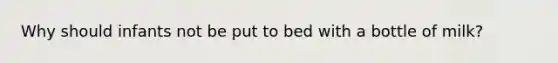 Why should infants not be put to bed with a bottle of milk?