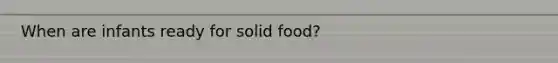 When are infants ready for solid food?