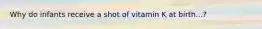 Why do infants receive a shot of vitamin K at birth...?