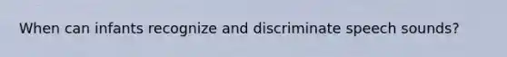 When can infants recognize and discriminate speech sounds?