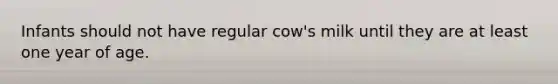 Infants should not have regular cow's milk until they are at least one year of age.