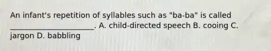 An infant's repetition of syllables such as "ba-ba" is called ______________________. A. child-directed speech B. cooing C. jargon D. babbling