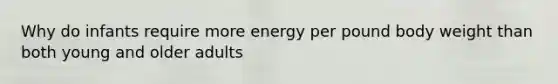 Why do infants require more energy per pound body weight than both young and older adults