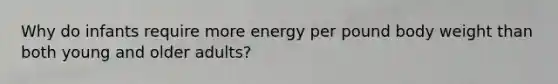 Why do infants require more energy per pound body weight than both young and older adults?