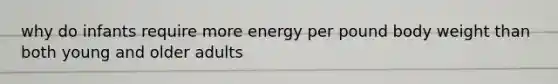 why do infants require more energy per pound body weight than both young and older adults