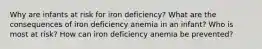 Why are infants at risk for iron deficiency? What are the consequences of iron deficiency anemia in an infant? Who is most at risk? How can iron deficiency anemia be prevented?