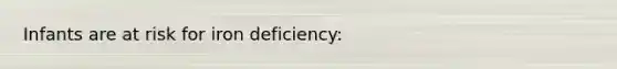 Infants are at risk for iron deficiency: