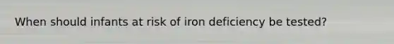 When should infants at risk of iron deficiency be tested?