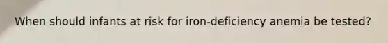 When should infants at risk for iron-deficiency anemia be tested?