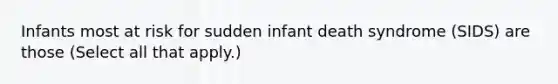 Infants most at risk for sudden infant death syndrome (SIDS) are those (Select all that apply.)