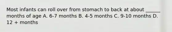 Most infants can roll over from stomach to back at about ______ months of age A. 6-7 months B. 4-5 months C. 9-10 months D. 12 + months