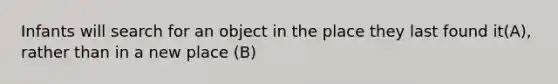 Infants will search for an object in the place they last found it(A), rather than in a new place (B)