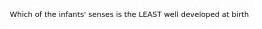 Which of the infants' senses is the LEAST well developed at birth