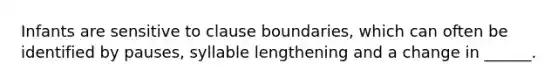 Infants are sensitive to clause boundaries, which can often be identified by pauses, syllable lengthening and a change in ______.