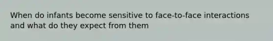 When do infants become sensitive to face-to-face interactions and what do they expect from them