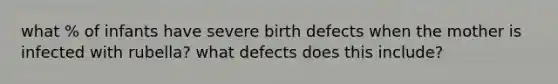 what % of infants have severe birth defects when the mother is infected with rubella? what defects does this include?