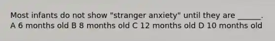 Most infants do not show "stranger anxiety" until they are ______. A 6 months old B 8 months old C 12 months old D 10 months old