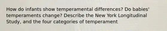 How do infants show temperamental differences? Do babies' temperaments change? Describe the New York Longitudinal Study, and the four categories of temperament