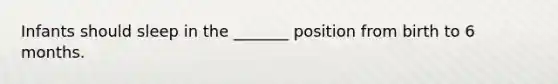 Infants should sleep in the _______ position from birth to 6 months.
