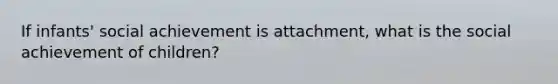 If infants' social achievement is attachment, what is the social achievement of children?