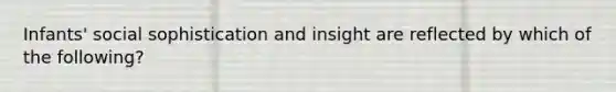 Infants' social sophistication and insight are reflected by which of the following?