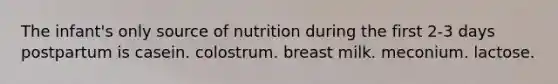 The infant's only source of nutrition during the first 2-3 days postpartum is casein. colostrum. breast milk. meconium. lactose.