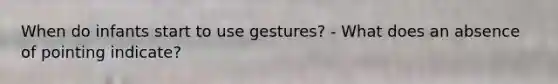 When do infants start to use gestures? - What does an absence of pointing indicate?
