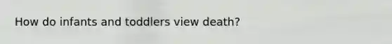 How do infants and toddlers view death?