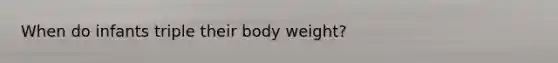 When do infants triple their body weight?