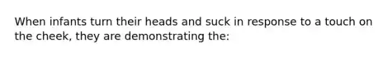 When infants turn their heads and suck in response to a touch on the cheek, they are demonstrating the: