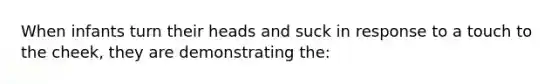When infants turn their heads and suck in response to a touch to the cheek, they are demonstrating the: