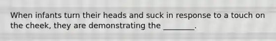 When infants turn their heads and suck in response to a touch on the cheek, they are demonstrating the ________.