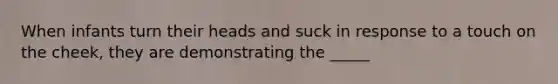 When infants turn their heads and suck in response to a touch on the cheek, they are demonstrating the _____