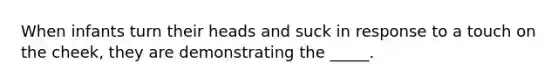 When infants turn their heads and suck in response to a touch on the cheek, they are demonstrating the _____.