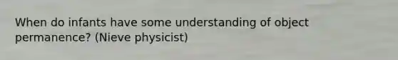 When do infants have some understanding of object permanence? (Nieve physicist)