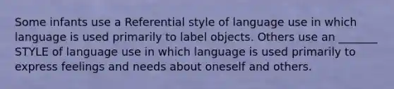 Some infants use a Referential style of language use in which language is used primarily to label objects. Others use an _______ STYLE of language use in which language is used primarily to express feelings and needs about oneself and others.