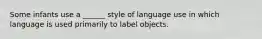 Some infants use a ______ style of language use in which language is used primarily to label objects.