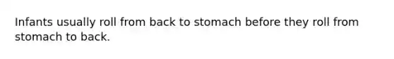 Infants usually roll from back to stomach before they roll from stomach to back.