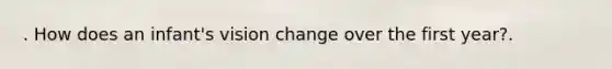 . How does an infant's vision change over the first year?.