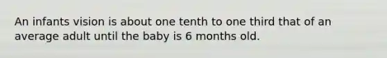 An infants vision is about one tenth to one third that of an average adult until the baby is 6 months old.