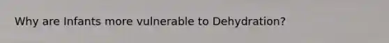 Why are Infants more vulnerable to Dehydration?