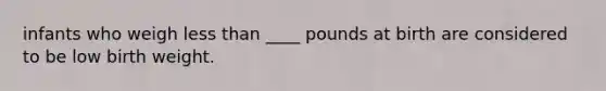 infants who weigh less than ____ pounds at birth are considered to be low birth weight.