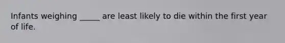 Infants weighing _____ are least likely to die within the first year of life.